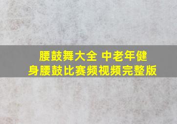 腰鼓舞大全 中老年健身腰鼓比赛频视频完整版